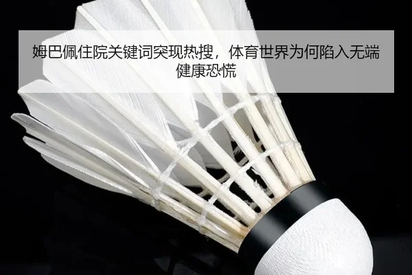 姆巴佩住院关键词突现热搜，体育世界为何陷入无端健康恐慌